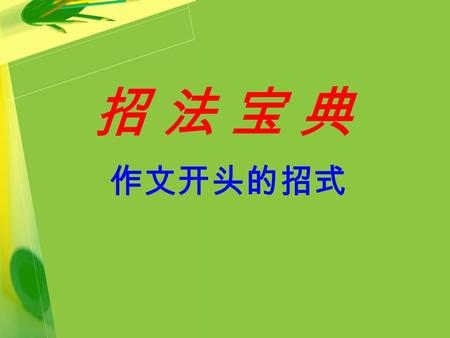 招 法 宝 典招 法 宝 典 作文开头的招式. 招式１ 巧用修辞，展示文采。 爱心是冬日里的一缕阳光， 驱散了凛冽的寒霜；爱心是久旱 后的一场甘霖，滋润了龟烈的心 田；爱心是汪洋中的一个航标， 指明了新生的希望。