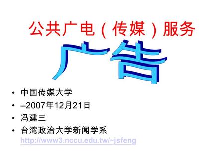 公共广电（传媒）服务 中国传媒大学 --2007 年 12 月 21 日 冯建三 台湾政治大学新闻学系