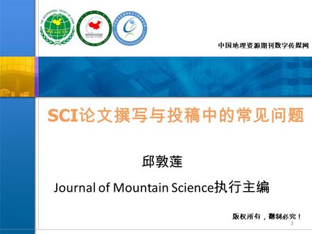 版权所有，翻制必究！ 中国地理资源期刊数字传媒网 邱敦莲 Journal of Mountain Science 执行主编 1 SCI 论文撰写与投稿中的常见问题.