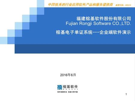 中国优秀的行业应用软件产品和服务提供商 股票代码：002474 福建榕基软件股份有限公司 Fujian Rongji Software CO.,LTD. 榕基电子单证系统---企业端软件演示 1 2016 年 6 月.