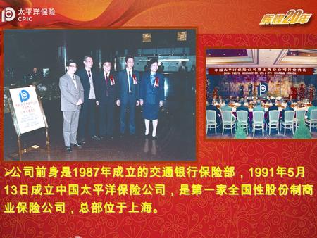  公司前身是 1987 年成立的交通银行保险部， 1991 年 5 月 13 日成立中国太平洋保险公司，是第一家全国性股份制商 业保险公司，总部位于上海。