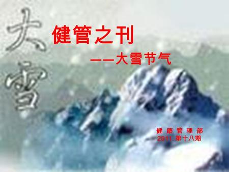 健管之刊 —— 大雪节气 健 康 管 理 部 2011. 第十八期. 节气介绍 大雪节气，通常在每年的 12 月 7 日（也有个别 年份的 6 日或 8 日 ) 。 顾名思义，雪量大。古人云： “ 大者，盛也，至 此而雪盛也 ” 。到了这个时段，雪往往下得大、范 围也广，故名大雪。 大雪节气，是表示这一时期，降大雪的起始时.