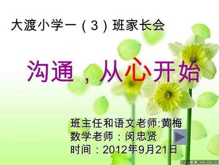 大渡小学一（ 3 ）班家长会 沟通，从 心 开始 班主任和语文老师 : 黄梅 数学老师：闵忠贤 时间： 2012 年 9 月 21 日.