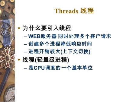 Threads 线程  为什么要引入线程 – WEB 服务器 同时处理多个客户请求 – 创建多个进程降低响应时间 – 进程开销较大 ( 上下文切换 )  线程 ( 轻量级进程 ) – 是 CPU 调度的一个基本单位.