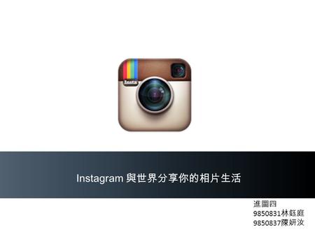Instagram 與世界分享你的相片生活 進圖四 9850831 林鈺庭 9850837 陳妍汝.