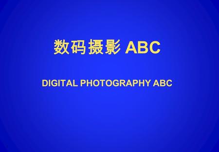 数码摄影 ABC DIGITAL PHOTOGRAPHY ABC 1. 摄影其实并不难， 当今的数码时代，人人都会。 2.