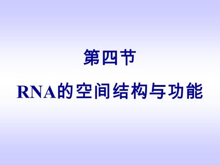 第四节 RNA 的空间结构与功能. RNA 的种类和功能 核糖体 RNA （ rRNA ）：核蛋白体组成成分 转移 RNA （ tRNA ）：转运氨基酸 信使 RNA （ mRNA ）：蛋白质合成模板 不均一核 RNA （ hnRNA ）：成熟 mRNA 的前体 小核 RNA （ snRNA ）：