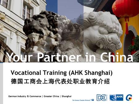 German Industry & Commerce | Greater China | Shanghai Vocational Training (AHK Shanghai) 德国工商会上海代表处职业教育介绍 Your Partner in China.