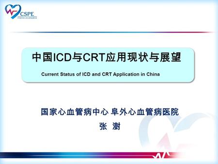 中国 ICD 与 CRT 应用现状与展望 国家心血管病中心 阜外心血管病医院 张 澍 Current Status of ICD and CRT Application in China.