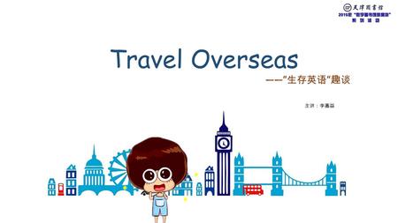 Travel Overseas ——” 生存英语 ” 趣谈 主讲：李嘉益. 医食 住行 Travel Overseas.