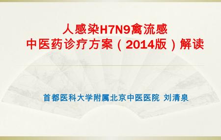人感染 H7N9 禽流感 中医药诊疗方案（ 2014 版）解读 首都医科大学附属北京中医医院 刘清泉.