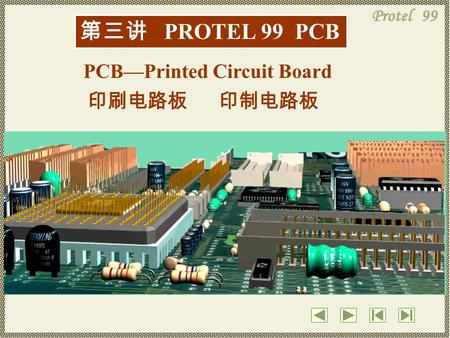 第三讲 PROTEL 99 PCB PCB—Printed Circuit Board 印刷电路板印制电路板.