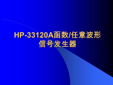 HP-33120A 函数 / 任意波形 信号发生器. 实验目的 1 、熟悉 HP33120A 信号发生器的基本功 能。 2 、掌握 HP33120A 信号发生器的基本用 法。