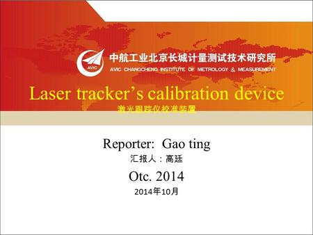 Laser tracker’s calibration device 激光跟踪仪校准装置 Reporter: Gao ting 汇报人：高廷 Otc. 2014 2014 年 10 月.