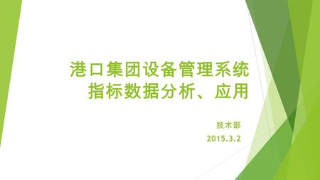 港口集 团设备 管理系 统 指 标 数据分析 、应 用 技术部 2015.3.2. 汇报 内容  一 、 系 统 建 设现 状  二 、 指 标 分析介 绍  三 、 后 续 推 进 目 标.