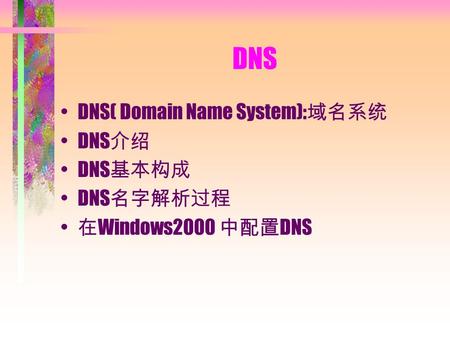 DNS DNS( Domain Name System): 域名系统 DNS 介绍 DNS 基本构成 DNS 名字解析过程 在 Windows2000 中配置 DNS.