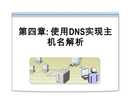 第四章 : 使用 DNS 实现主 机名解析. 概述 安装 DNS 服务 配置 DNS 服务的属性 配置 DNS 区域 配置 DNS 区域传输 配置 DNS 动态更新 配置 DNS 客户机 委派 DNS 区域.