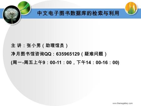 Www.themegallery.com 中文电子图书数据库的检索与利用 主 讲：张小男（助理馆员） 净月图书馆咨询 QQ ： 635965129 （疑难问题） ( 周一 - 周五上午 9 ： 00-11 ： 00 ，下午 14 ： 00-16 ： 00)