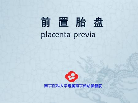 前 置 胎 盘 placenta previa 南京医科大学附属南京妇幼保健院. 假如你是大夫... 例 : 孕 37 周, 因腹痛胎 动消失 1 天来诊。 例 : 孕 28 周, 半夜醒来 发现自己已睡在血泊 之中，而入院。
