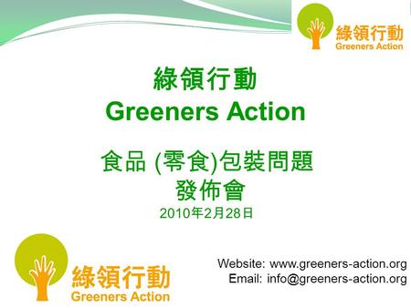 Website:    綠領行動 Greeners Action 食品 ( 零食 ) 包裝問題 發佈會 2010 年 2 月 28 日.