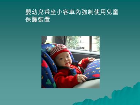 嬰幼兒乘坐小客車內強制使用兒童 保護裝置 據調查 ，每小時 50 公里的撞擊力等於 從四層樓高掉下產生的重力，而在這樣 的時速下，人的體重是正常情況的 35 倍.