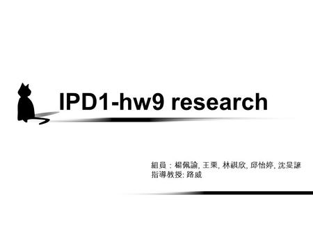IPD1-hw9 research 組員：楊佩諭, 王栗, 林祺欣, 邱怡婷, 沈旻諺 指導教授 : 路威.