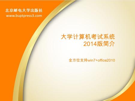 北京邮电大学出版社 www.buptpress3.com 大学计算机考试系统 2014 版简介 全方位支持 win7+office2010.