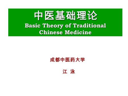 中医基础理论 Basic Theory of Traditional Chinese Medicine 成都中医药大学 江 泳 江 泳.