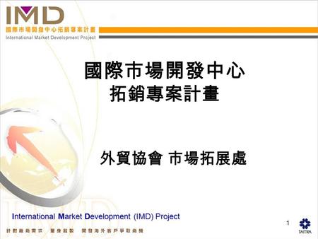 1 國際市場開發中心 拓銷專案計畫 外貿協會 市場拓展處 International Market Development (IMD) Project.