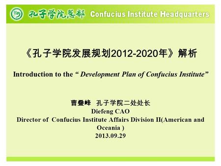 《孔子学院发展规划 2012-2020 年》解析 Introduction to the “ Development Plan of Confucius Institute” 曹叠峰 孔子学院二处处长 Diefeng CAO Director of Confucius Institute Affairs.