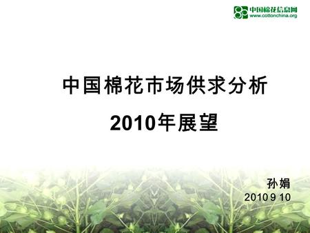中国棉花市场供求分析 2010 年展望 孙娟 2010 9 10. 2009 年度中国棉花市场供求平衡分析 2010 年度中国棉花市场供求平衡分析 2010 年度棉花市场展望.