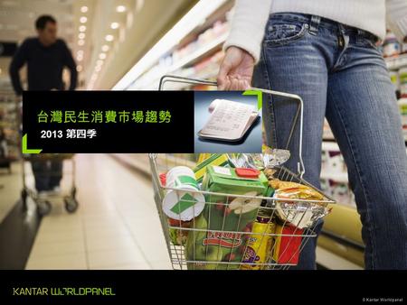 © Kantar Worldpanel 2013 第四季 台灣民生消費市場趨勢. © Kantar Worldpanel 2 主要經濟指標 和去年同期相比 +3.5% 國內生產毛額 (GDP) 2013 第四季 +0.2% 消費者物價指數 (CPI) 2013 第四季 -2.2% 失業率 2013.