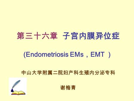 第三十六章 子宫内膜异位症 (Endometriosis EMs ， EMT ） 中山大学附属二院妇产科生殖内分泌专科 谢梅青.