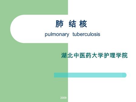 2009 肺 结 核 pulmonary tuberculosis 湖北中医药大学护理学院 2009 概述 定 义 肺结核是结核分支杆菌感染引起 的慢性呼吸道传染病.