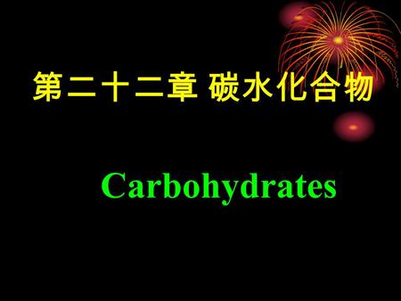 第二十二章 碳水化合物 Carbohydrates. 碳水化合物 ( 糖 ) 是非常重要的一类天然有 机物，广泛存在于自然界。 概述： 葡萄糖、果糖、蔗糖、淀粉、纤维素等都 是碳水化合物。 对于一切生物而言，最重要的是葡萄糖。