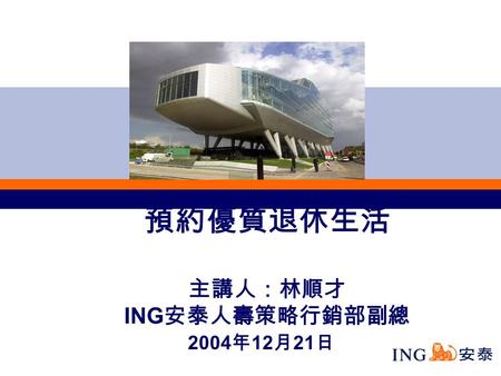 預約優質退休生活 主講人：林順才 ING 安泰人壽策略行銷部副總 2004 年 12 月 21 日.