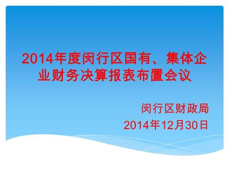 2014 年度闵行区国有、集体企 业财务决算报表布置会议 闵行区财政局 2014 年 12 月 30 日.