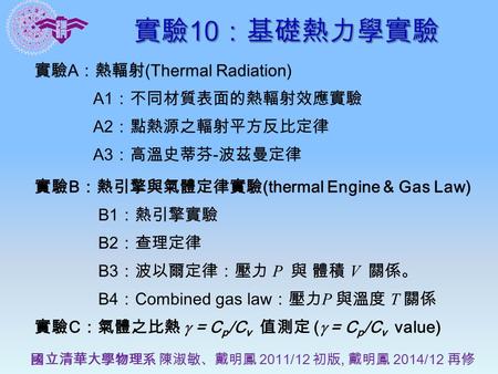 國立清華大學物理系 陳淑敏、戴明鳳 2011/12 初版, 戴明鳳 2014/12 再修 實驗A：熱輻射(Thermal Radiation) A1：不同材質表面的熱輻射效應實驗 A2：點熱源之輻射平方反比定律 A3：高溫史蒂芬-波茲曼定律 實驗B：熱引擎與氣體定律實驗(thermal Engine.