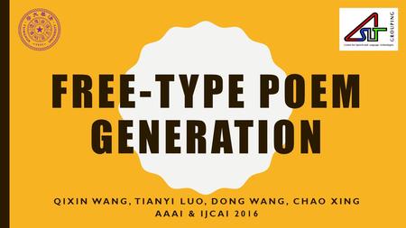FREE-TYPE POEM GENERATION QIXIN WANG, TIANYI LUO, DONG WANG, CHAO XING AAAI & IJCAI 2016.