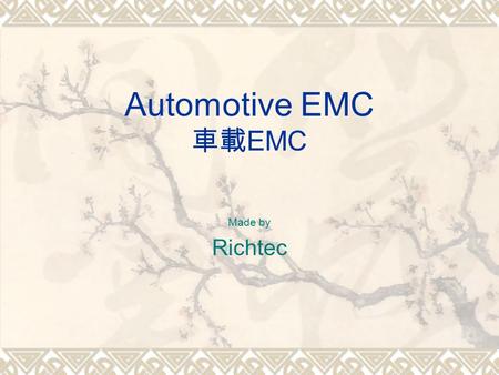 Automotive EMC 車載 EMC Made by Richtec. 車載電子－車用電子產業有關 EMC 驗證標 準及其相關法規  基於全球汽車產業對車載電子的依賴性愈來愈大使得車載電 子不斷迅速成長連帶使得  電磁兼容性（ Electromagnetic Compatibility :EMC.