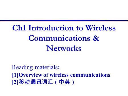 Ch1 Introduction to Wireless Communications & Networks Reading materials: [1]Overview of wireless communications [2] 移动通讯词汇（中英）