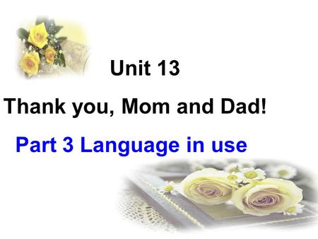 Unit 13 Thank you, Mom and Dad! Part 3 Language in use.