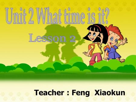 Teacher : Feng Xiaokun. 说一说想一想 情景学习唱一唱 小结 最佳搭档听力练习 练一练 身势语 看时间.