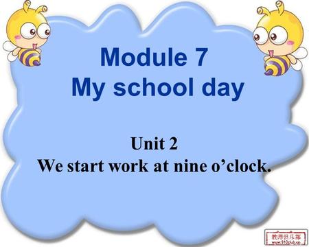 Module 7 My school day Unit 2 We start work at nine o’clock.