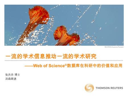 一流的学术信息推动一流的学术研究 张丹丹 博士 汤森路透 ——Web of Science ® 数据库在科研中的价值和应用.
