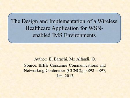 The Design and Implementation of a Wireless Healthcare Application for WSN- enabled IMS Environments Author: El Barachi, M.; Alfandi, O. Source: IEEE Consumer.