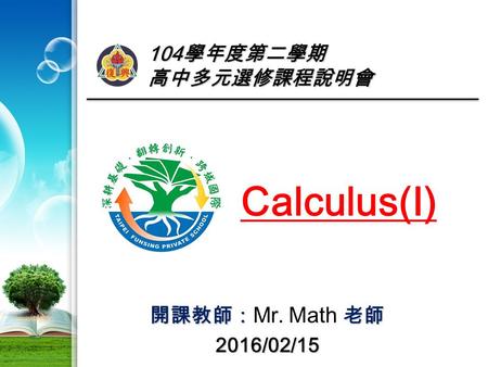104 學年度第二學期 高中多元選修課程說明會 Calculus(I) 開課教師：老師 開課教師： Mr. Math 老師2016/02/15.