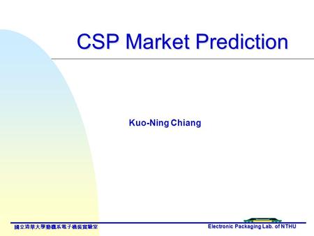 CSP Market Prediction Electronic Packaging Lab. of NTHU 國立清華大學動機系電子構裝實驗室 Kuo-Ning Chiang.