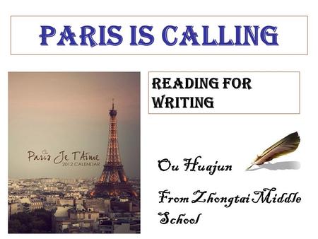Reading for writing Paris is calling Ou Huajun From Zhongtai Middle School.