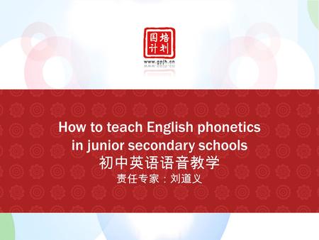 How to teach English phonetics in junior secondary schools 初中英语语音教学 责任专家：刘道义.